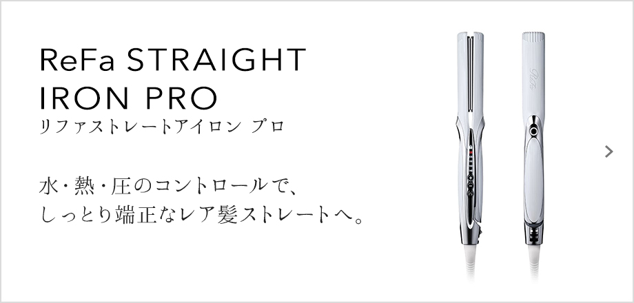 ReFa STRAIGHT IRON PRO（リファストレートアイロン プロ）水・熱・圧のコントロールで、しっとり端正なレア髪ストレートヘ。