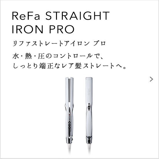 ReFa STRAIGHT IRON PRO（リファストレートアイロン プロ）水・熱・圧のコントロールで、しっとり端正なレア髪ストレートヘ。