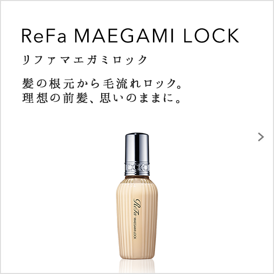 ReFa MAEGAMI LOCK（リファマエガミロック）髪の根元から毛流れロック。理想の前髪、思いのままに。